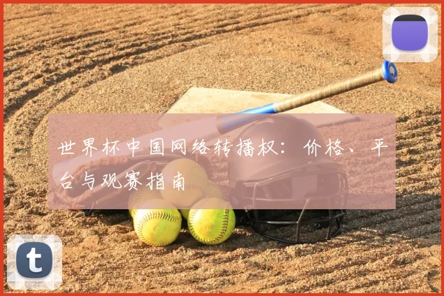世界杯中国网络转播权:价格、平台与观赛指南