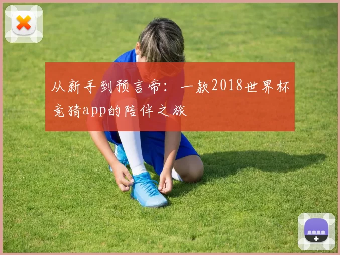从新手到预言帝：一款2018世界杯竞猜app的陪伴之旅