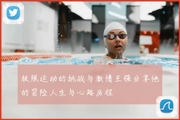 极限运动的挑战与激情王强分享他的冒险人生与心路历程