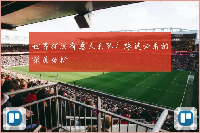 世界杯没有意大利队?球迷必看的深度分析