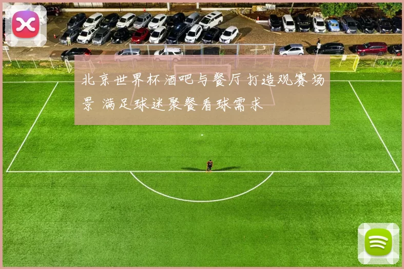 北京世界杯酒吧与餐厅打造观赛场景 满足球迷聚餐看球需求