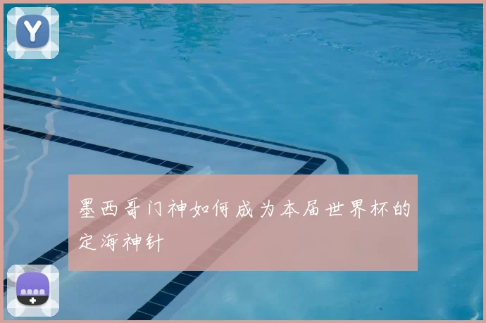 墨西哥门神如何成为本届世界杯的定海神针