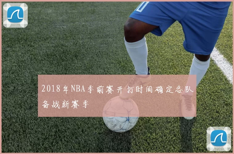 2018年NBA季前赛开打时间确定各队备战新赛季
