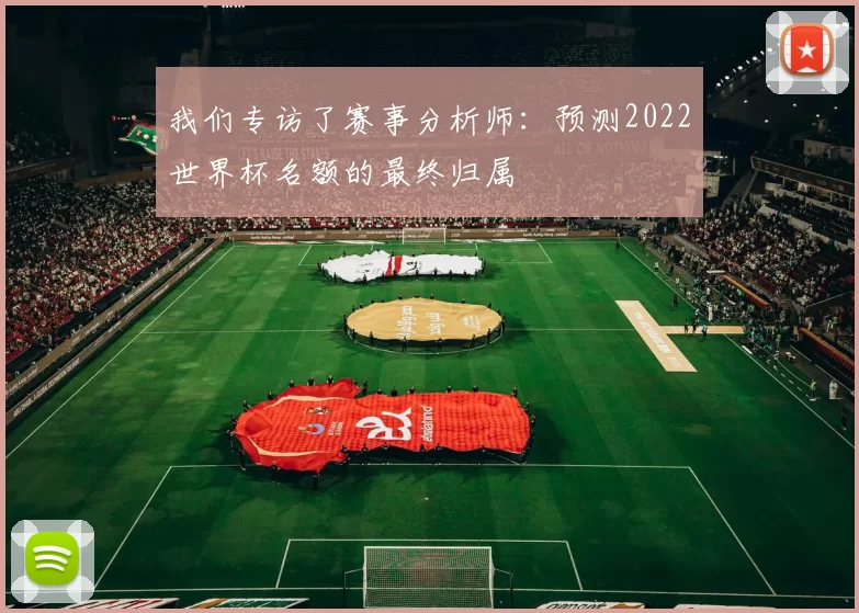我们专访了赛事分析师:预测2022世界杯名额的最终归属