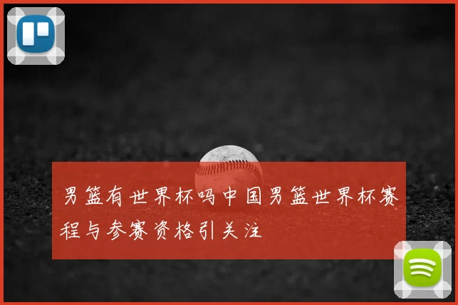 男篮有世界杯吗中国男篮世界杯赛程与参赛资格引关注