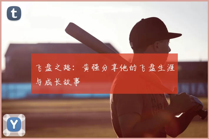 飞盘之路:黄强分享他的飞盘生涯与成长故事