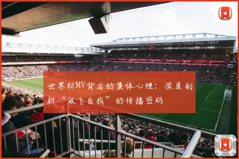 世界杯MV背后的集体心理：深度剖析“放飞自我”的传播密码