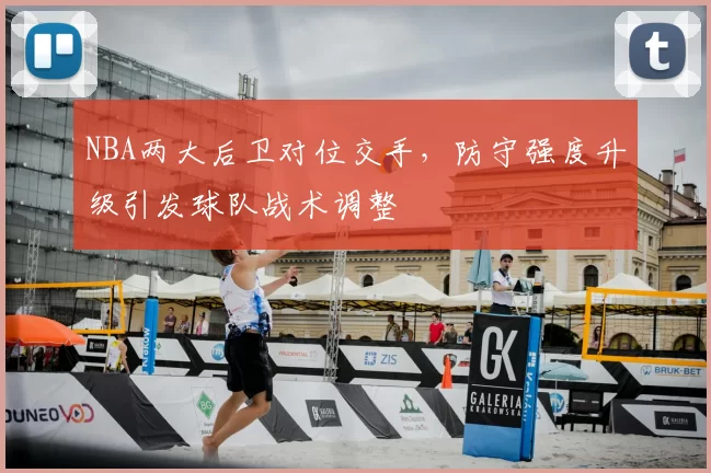 NBA两大后卫对位交手，防守强度升级引发球队战术调整
