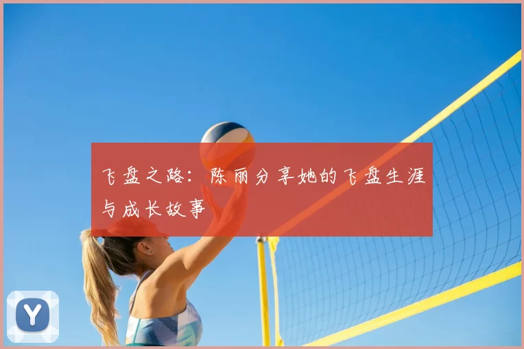 飞盘之路:陈丽分享她的飞盘生涯与成长故事