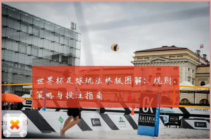 世界杯足球玩法终极图解：规则、策略与投注指南